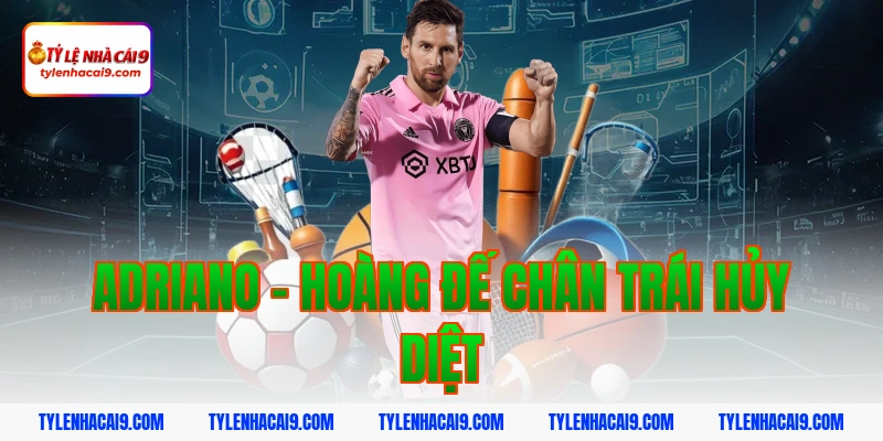 Adriano - Hoàng đế chân trái hủy diệt