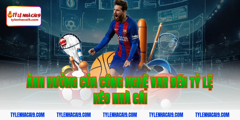 Ảnh hưởng của công nghệ VAR đến tỷ lệ kèo nhà cái