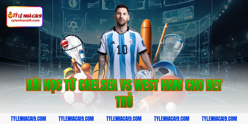 Soi kèo Chelsea lội ngược dòng thắng West Ham vòng 24 EPL 13 Bài học từ Chelsea vs West Ham cho bet thủ