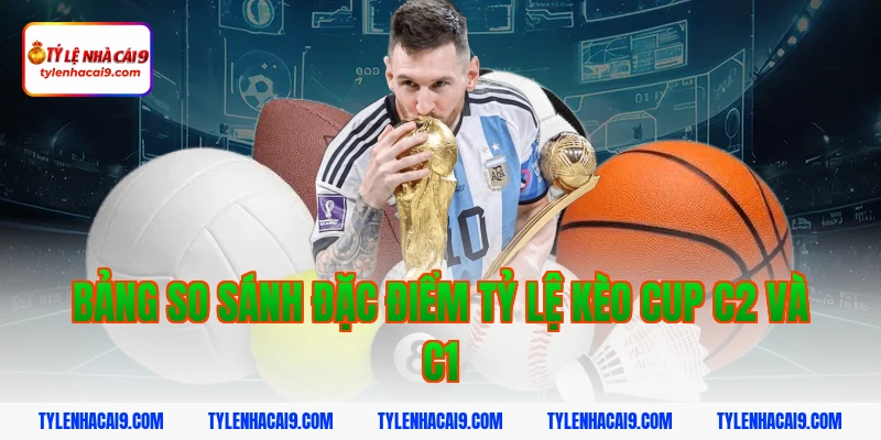 Bảng so sánh đặc điểm Tỷ lệ kèo Cup C2 và C1