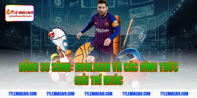 Hooligan là gì? Góc khuất đáng sợ của văn hóa cổ vũ bóng đá 6 Bảng so sánh: hooligan và các hình thức giải trí khác