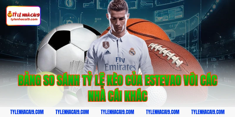Bảng so sánh tỷ lệ kèo của estevao với các nhà cái khác