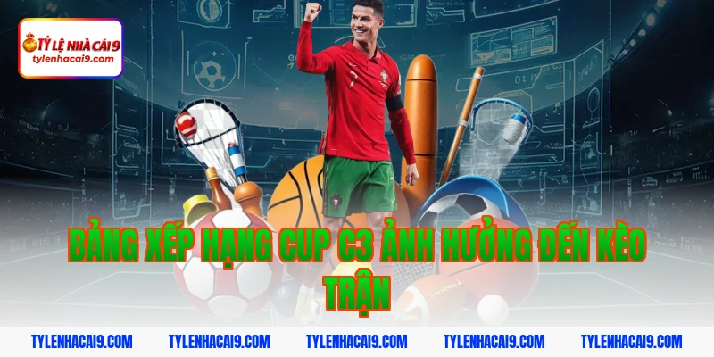 Bảng xếp hạng cup c3 ảnh hưởng đến kèo trận