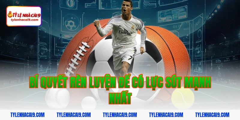 Bí quyết rèn luyện để có lực sút mạnh nhất