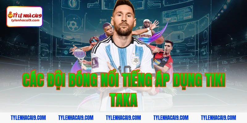 Các đội bóng nổi tiếng áp dụng tiki taka