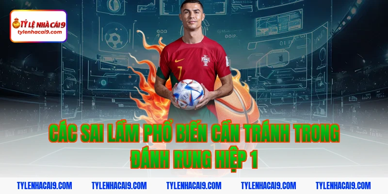 Chiến thuật đánh rung hiệp 1 đỉnh cao nắm chắc phần thắng 13 Các sai lầm phổ biến cần tránh trong đánh rung hiệp 1