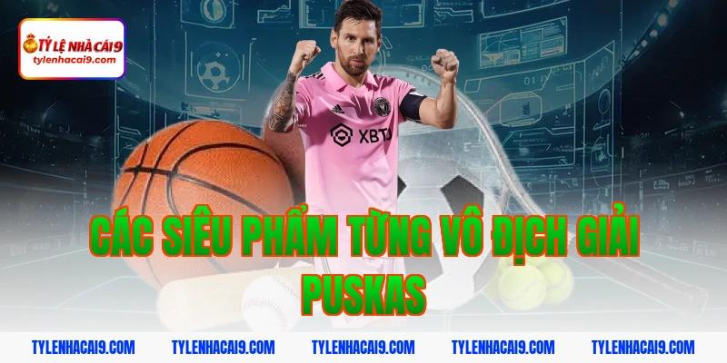 Chiêm ngưỡng siêu phẩm bàn thắng đoạt giải FIFA Puskas 5 Các siêu phẩm từng vô địch giải Puskas