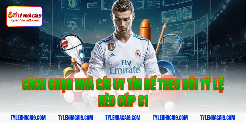 Cách chọn nhà cái uy tín để theo dõi tỷ lệ kèo Cúp C1