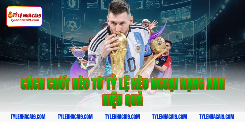 Cách chốt kèo từ tỷ lệ kèo ngoại hạng anh hiệu quả