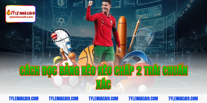 Hướng dẫn mẹo chơi kèo chấp 2 trái bóng đá luôn phần thắng 9 Cách đọc bảng kèo kèo chấp 2 trái chuẩn xác