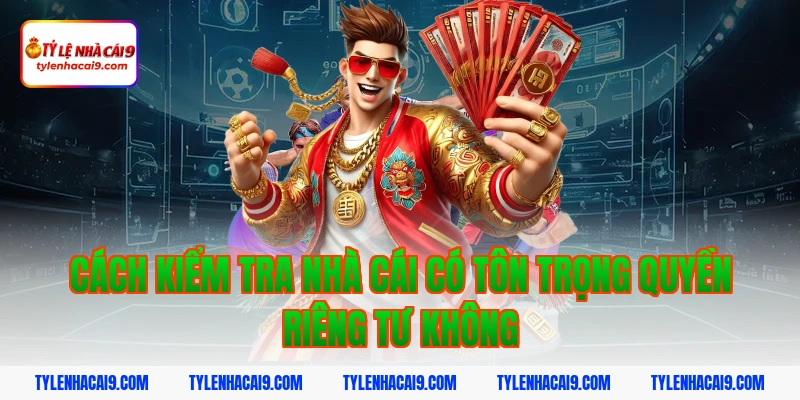 Cách kiểm tra nhà cái có tôn trọng quyền riêng tư không