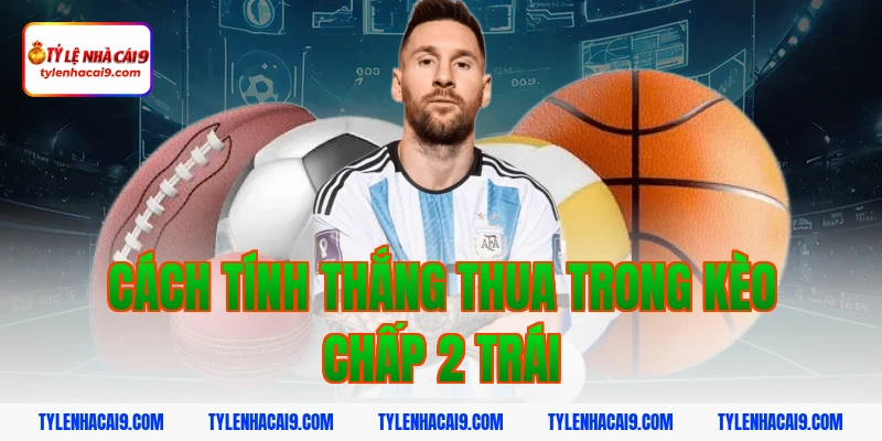 Hướng dẫn mẹo chơi kèo chấp 2 trái bóng đá luôn phần thắng 4 Cách tính thắng thua trong kèo chấp 2 trái