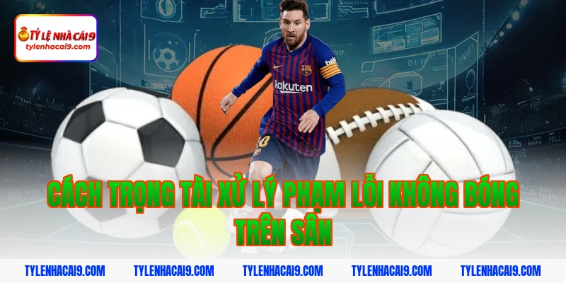 Cách trọng tài xử lý phạm lỗi không bóng trên sân