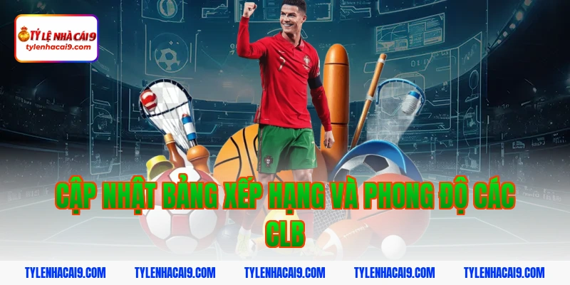 Cập nhật bảng xếp hạng và phong độ các CLB