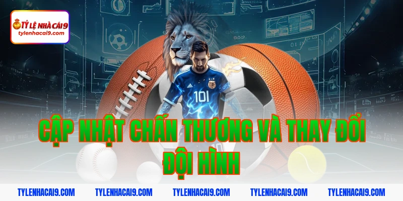 Cập nhật chấn thương và thay đổi đội hình