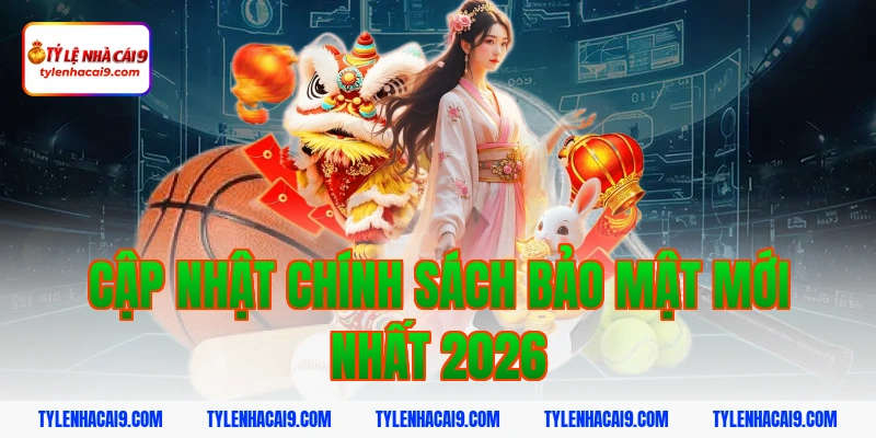 Cập nhật chính sách bảo mật mới nhất 2026