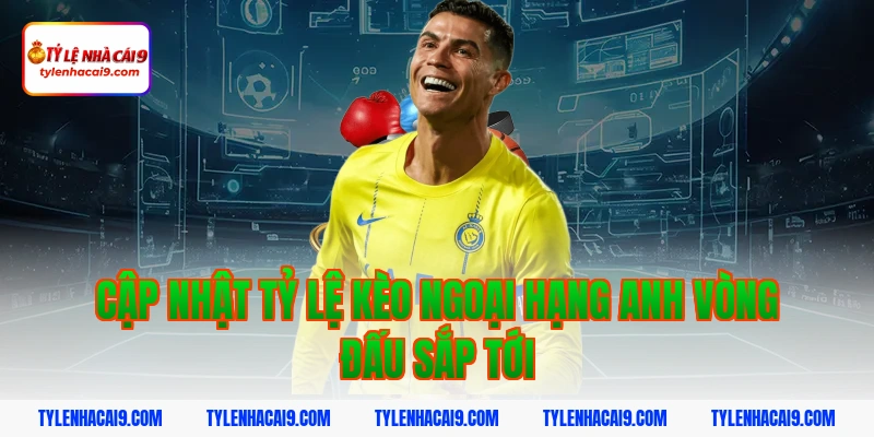 Cập nhật tỷ lệ kèo ngoại hạng anh vòng đấu sắp tới