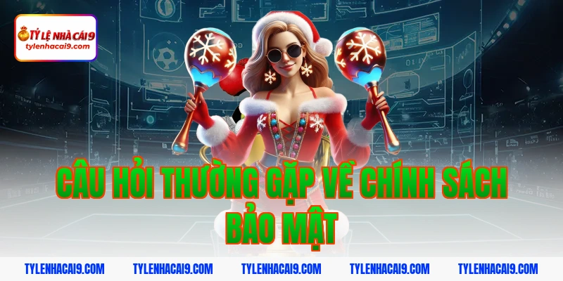 Câu hỏi thường gặp về chính sách bảo mật