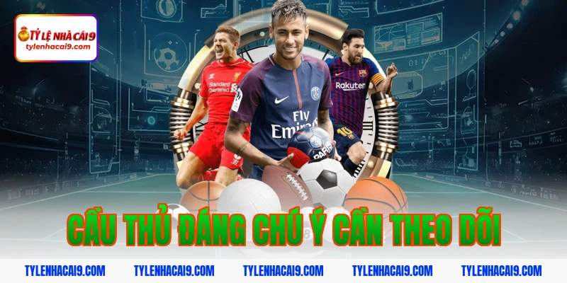 Cầu thủ đáng chú ý cần theo dõi