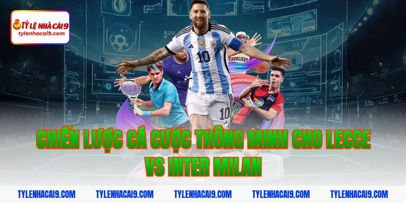 Chiến lược cá cược thông minh cho Lecce vs Inter Milan