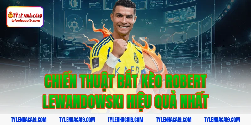 Chiến thuật bắt kèo Robert Lewandowski hiệu quả nhất