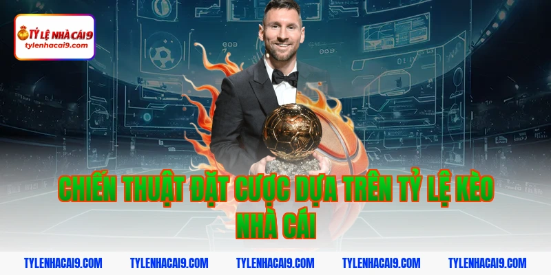 Chiến thuật đặt cược dựa trên tỷ lệ kèo nhà cái