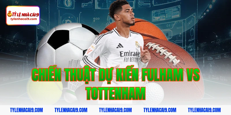 Chiến thuật dự kiến Fulham vs Tottenham