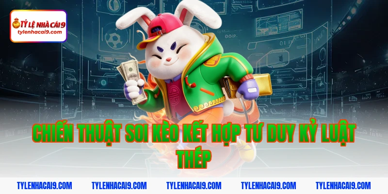 Chiến thuật soi kèo kết hợp tư duy kỷ luật thép