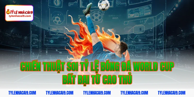 Tỷ Lệ Bóng Đá World Cup 5 Chiến thuật soi tỷ lệ bóng đá world cup bất bại từ cao thủ