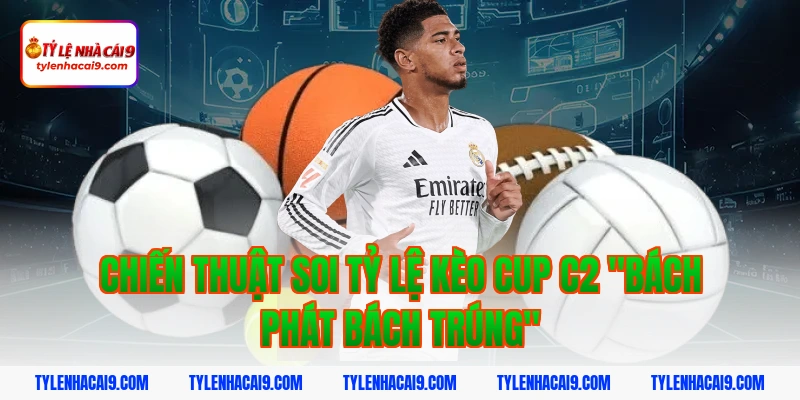 Chiến thuật soi Tỷ lệ kèo Cup C2 "Bách phát bách trúng"