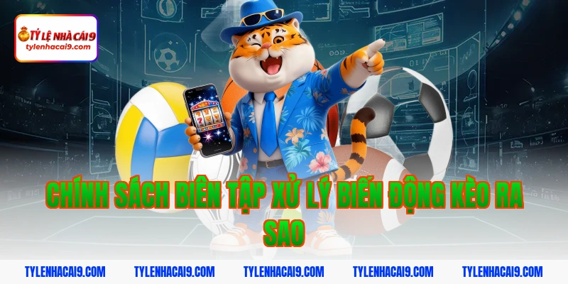 Chính Sách Biên Tập 6 Chính sách biên tập xử lý biến động kèo ra sao