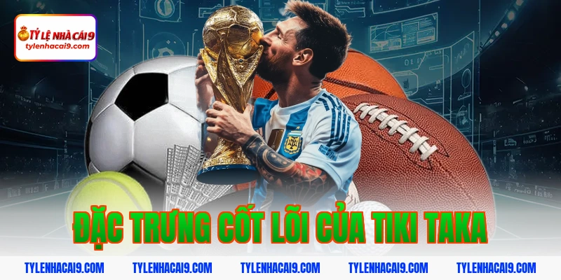Đặc trưng cốt lõi của tiki taka