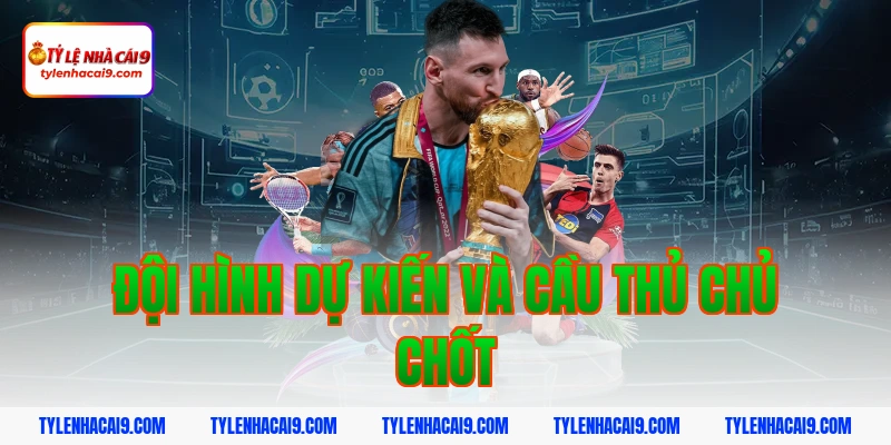 Đội hình dự kiến và cầu thủ chủ chốt