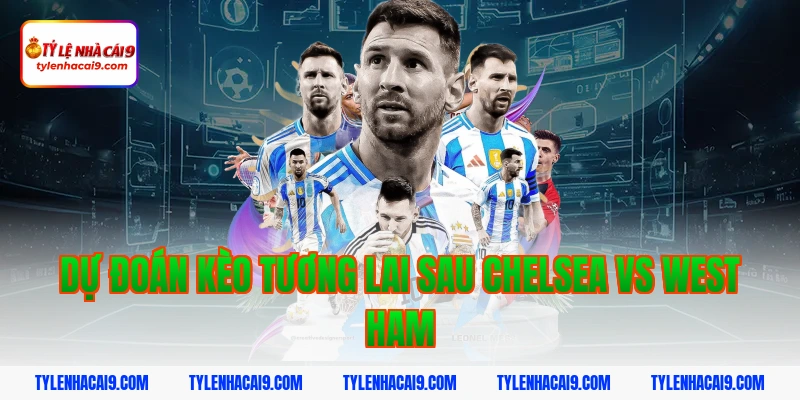 Soi kèo Chelsea lội ngược dòng thắng West Ham vòng 24 EPL 15 Dự đoán kèo tương lai sau Chelsea vs West Ham