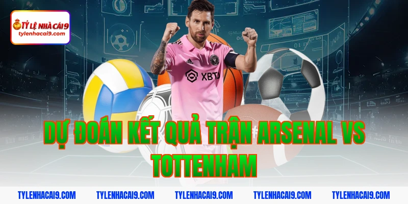 Dự đoán kết quả trận Arsenal vs Tottenham