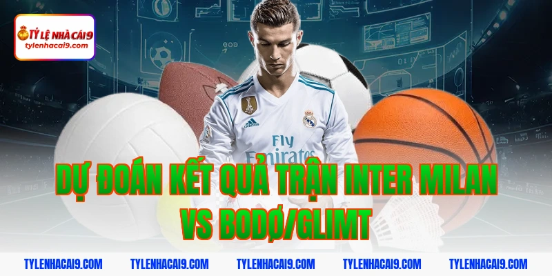 Soi kèo châu Á tỷ số trận đại chiến Inter Milan vs Bodo 7 Dự đoán kết quả trận Inter Milan vs Bodø/Glimt