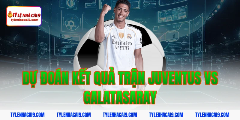 Dự đoán kết quả trận Juventus vs Galatasaray