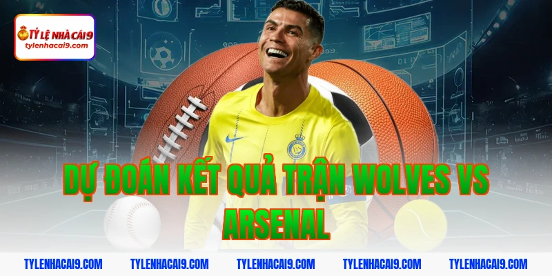 Dự đoán kết quả trận Wolves vs Arsenal