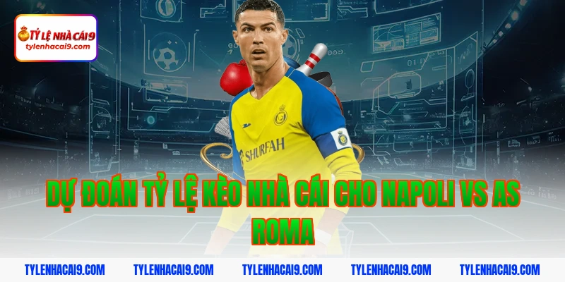 Dự đoán tỷ lệ kèo nhà cái cho Napoli vs AS Roma