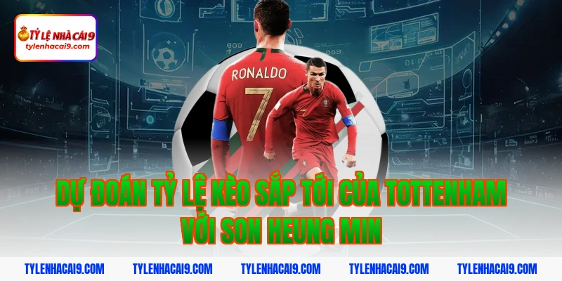 Dự đoán tỷ lệ kèo sắp tới của Tottenham với Son Heung Min