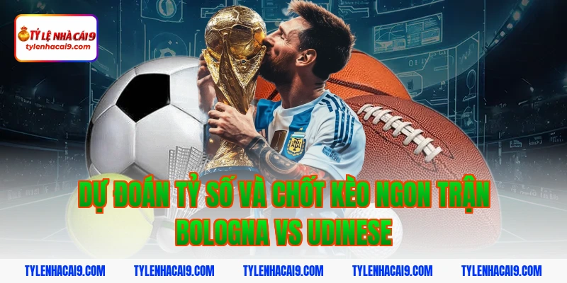 Dự đoán tỷ số và chốt kèo ngon trận bologna vs udinese