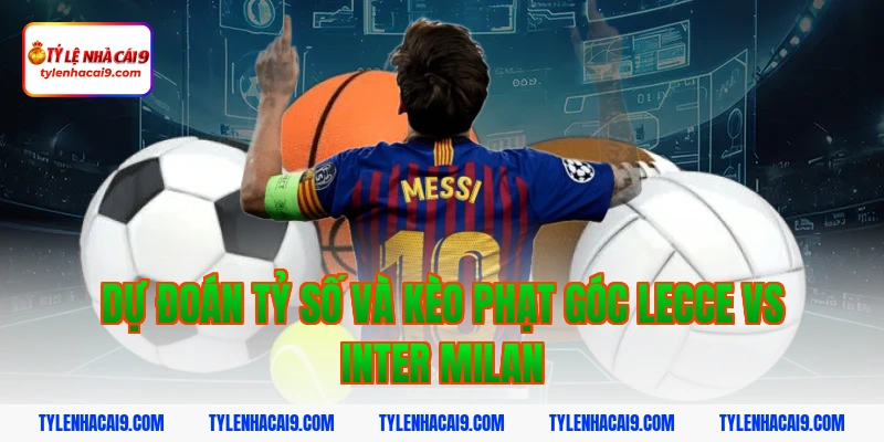Dự đoán tỷ số và kèo phạt góc Lecce vs Inter Milan