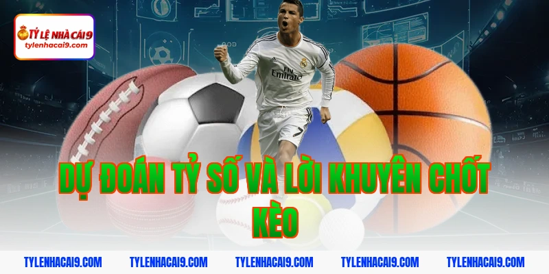 Dự đoán tỷ số và lời khuyên chốt kèo