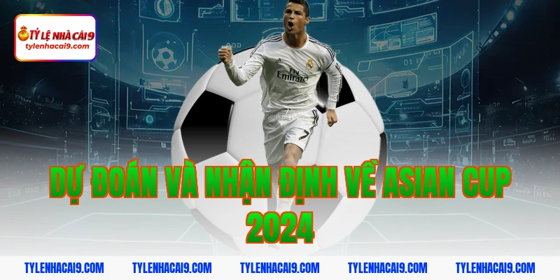 Dự Đoán Và Nhận Định Về Asian Cup 2024