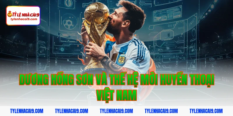 Dương Hồng Sơn và thế hệ mới huyền thoại Việt Nam