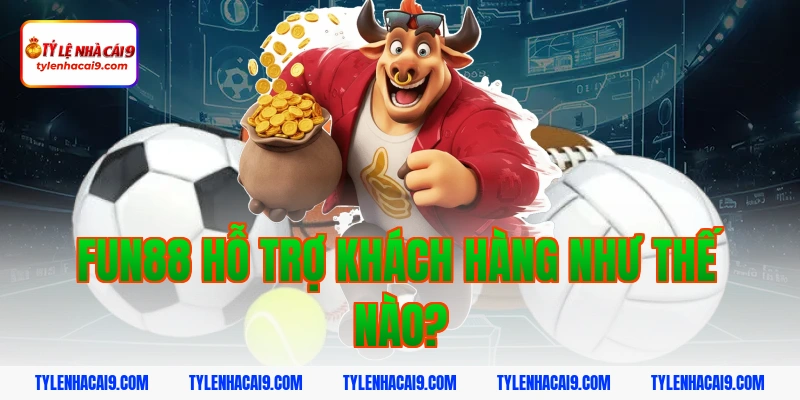 Fun88 hỗ trợ khách hàng như thế nào?