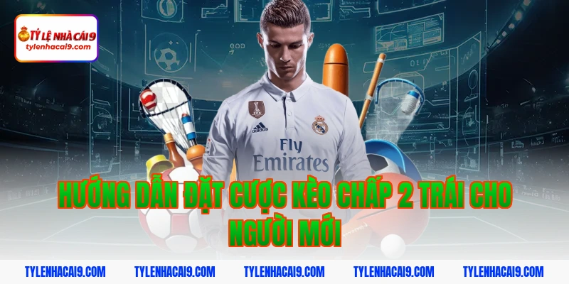 Hướng dẫn mẹo chơi kèo chấp 2 trái bóng đá luôn phần thắng 12 Hướng dẫn đặt cược kèo chấp 2 trái cho người mới