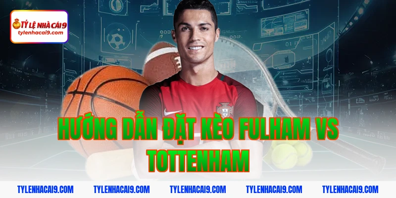 Hướng dẫn đặt kèo Fulham vs Tottenham