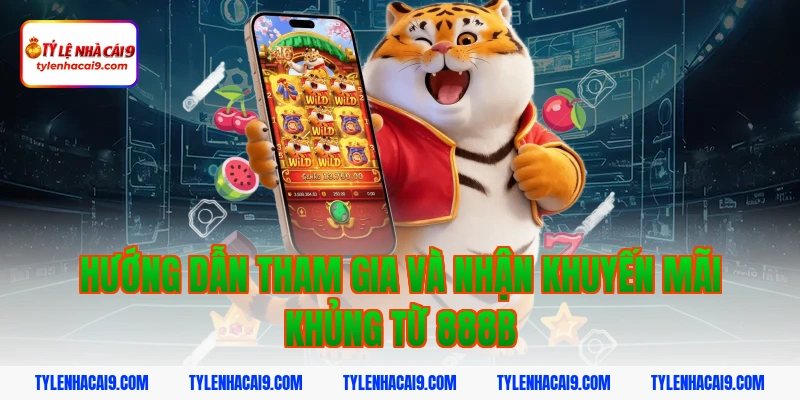 Hướng dẫn tham gia và nhận khuyến mãi khủng từ 888b