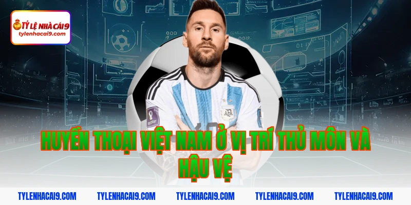 Huyền thoại Việt Nam ở vị trí thủ môn và hậu vệ